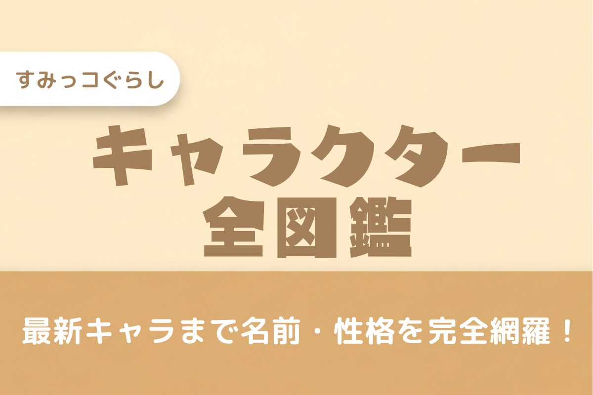 【2025年最新】すみっコぐらしキャラクター一覧！全キャラの名前・性格まで完全図鑑