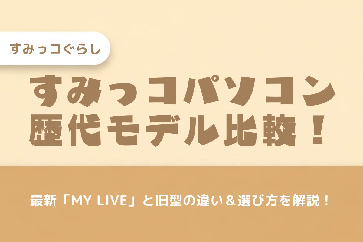 【2025年最新】すみっコぐらしパソコン歴代違いを比較！口コミやMY LIVEとプレミアムプラスの差は？