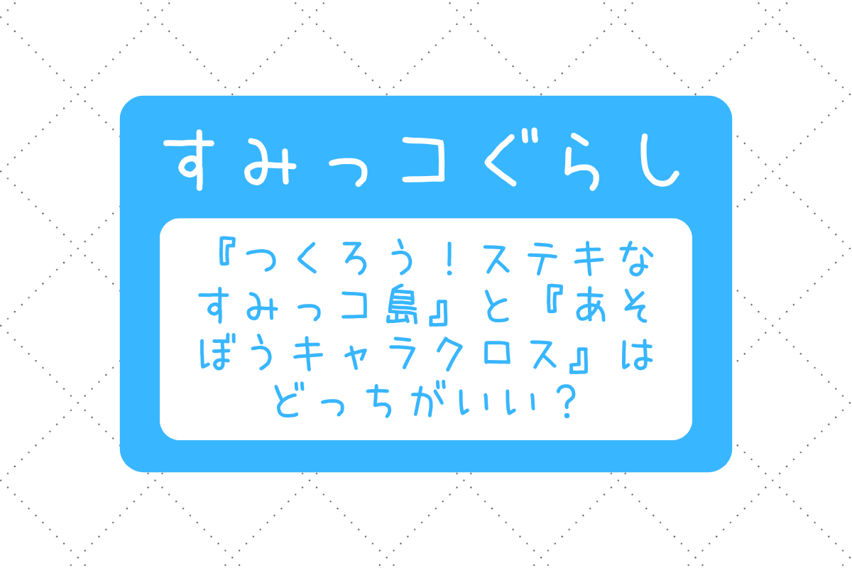 すみっコぐらしSwitch新作はどっちがいい？『すみっコ島』と『キャラクロス』を徹底比較！