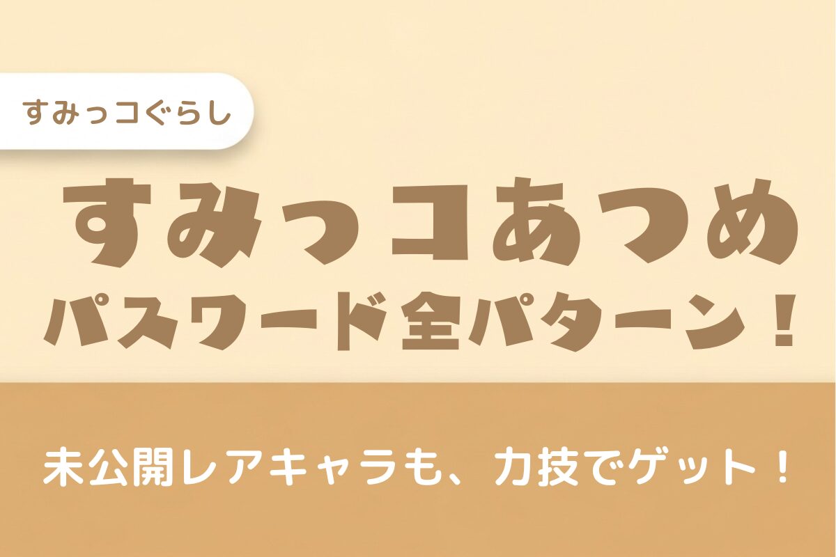 【すみっコあつめのパスワードを教えて!】一部ネタバレ公開!未公開分の予想も!