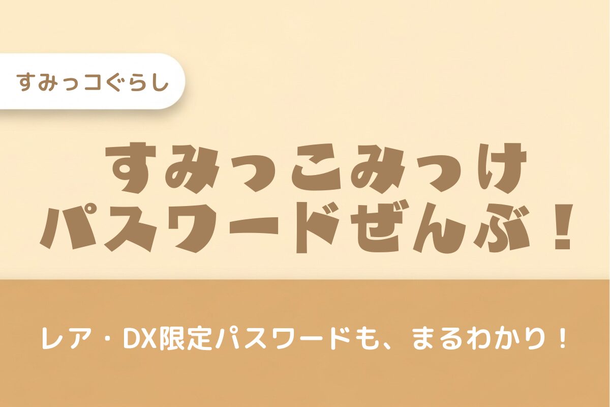 すみっコみっけパスワード一覧【まとめ】レア・DX限定パスワードも紹介！