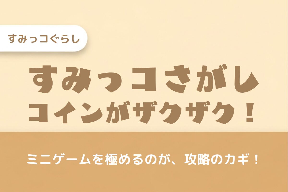 【すみっコさがし攻略】すみっコインがザクザク貯まる！ミニゲームを極める5つのコツ