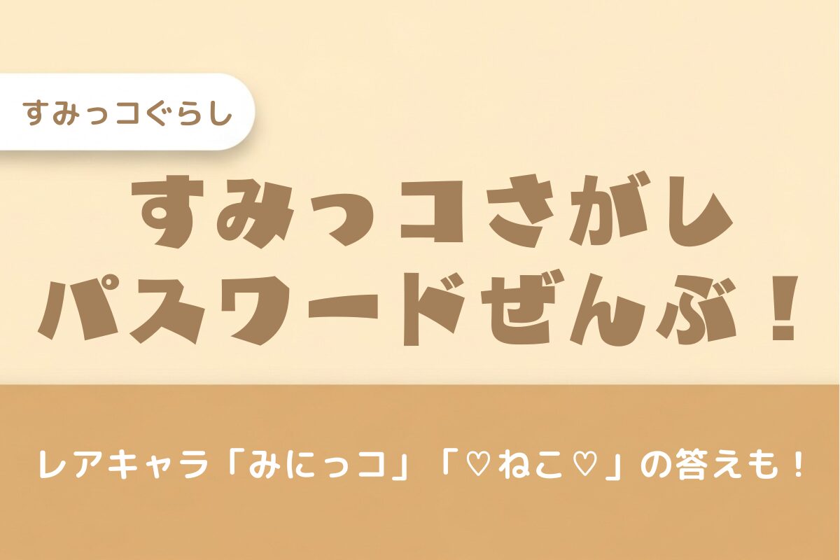 【すみっこさがし】パスワード全公開！レアキャラ「みにっコ」「♡ねこ♡」の答えも！
