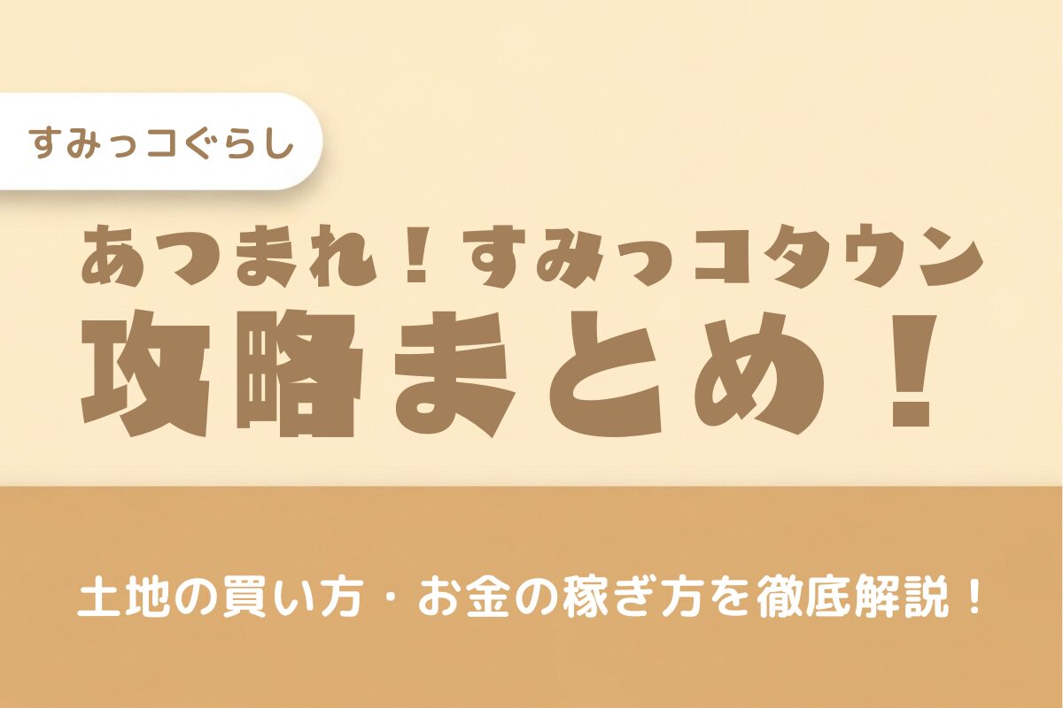 【あつまれ！すみっコタウン】攻略法まとめ！土地の買い方やミニゲームも